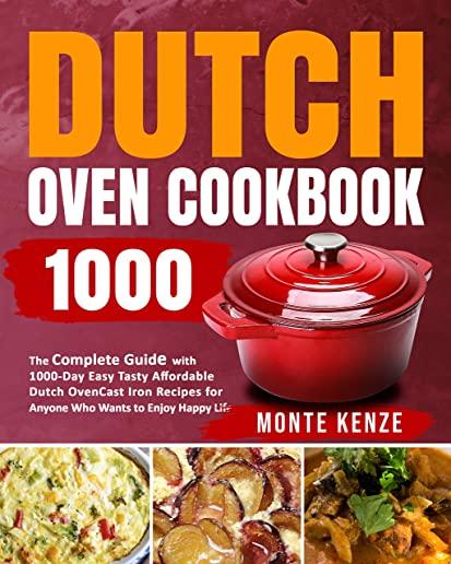 Dutch Oven Cookbook 1000: The Complete Guide with 1000-Day Easy Tasty Affordable Dutch Oven Cast Iron Recipes for Anyone Who Wants to Enjoy Happ