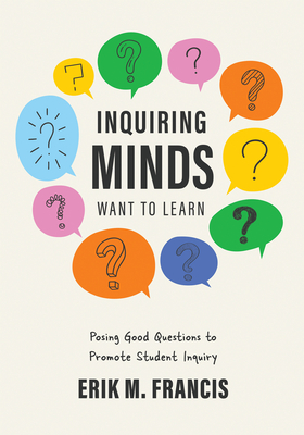 Inquiring Minds Want to Learn: Posing Good Questions to Promote Student Inquiry (Learn to Phrase and Pose Good Questions That Support Quality Inquiry