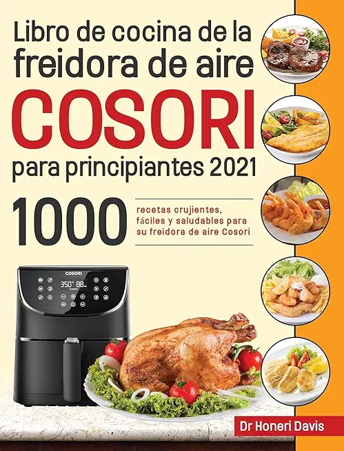 Libro de cocina de la freidora de aire Cosori para principiantes 2021: 1000 recetas crujientes, fÃƒÂ¡ciles y saludables para su freidora de aire Cosori