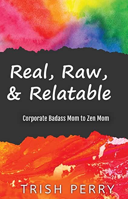 Real, Raw, & Relatable: Corporate Badass Mom to Zen Mom: