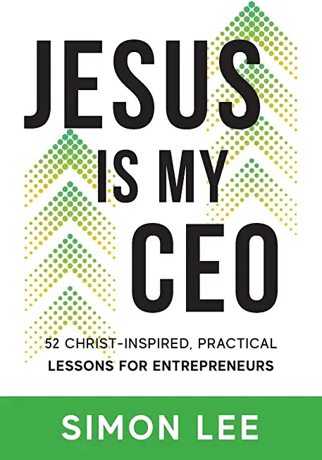 Jesus Is My CEO: 52 Christ-Inspired, Practical Lessons for Entrepreneurs