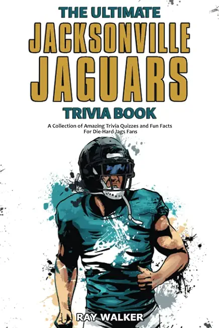 The Ultimate Jacksonville Jaguars Trivia Book: A Collection of Amazing Trivia Quizzes and Fun Facts for Die-Hard Jags Fans!