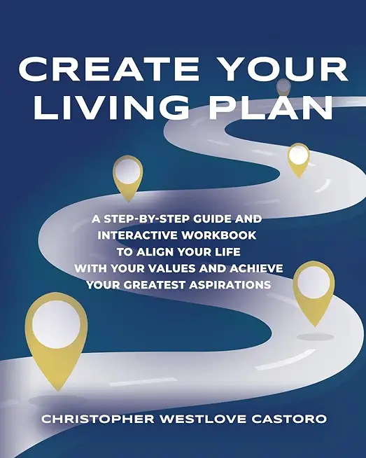 Create Your Living Plan: A Step-by-Step Guide and Interactive Workbook to Align Your Life with Your Values and Achieve Your Greatest Aspiration