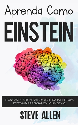 Aprenda como Einstein: TÃƒÂ©cnicas de aprendizagem acelerada e leitura efetiva para pensar como um gÃƒÂªnio: Memorize mais, se concentre melhor e l