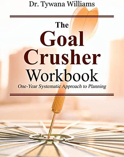 The Goal Crusher Workbook: One-Year Systematic Approach to Planning