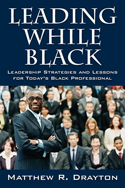 Leading While Black: Leadership Strategies and Lessons for Today's Black Professional