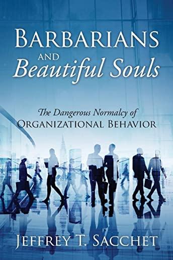 Barbarians and Beautiful Souls: The Dangerous Normalcy of Organizational Behavior