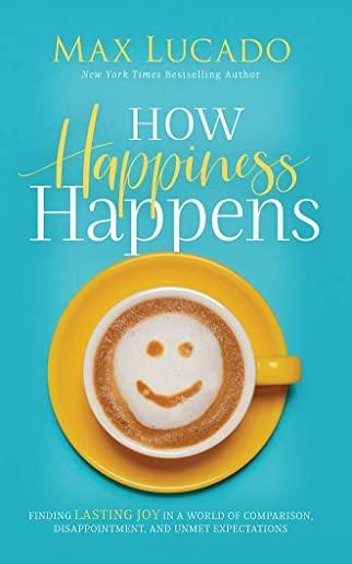 How Happiness Happens: Finding Lasting Joy in a World of Comparison, Disappointment, and Unmet Expectations