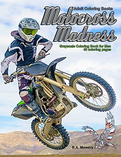 Adult Coloring Books: Motocross Madness Grayscale Coloring Book for Men: 40 Coloring Pages of Motocross, Motorcycles, Dirt Bikes, Racing, Mo