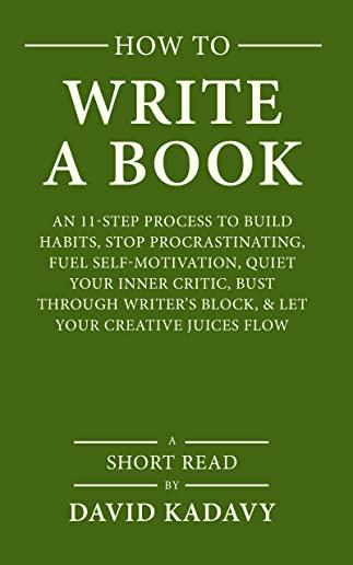 How to Write a Book: An 11-Step Process to Build Habits, Stop Procrastinating, Fuel Self-Motivation, Quiet Your Inner Critic, Bust Through