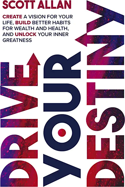 Drive Your Destiny: Drive Your Destiny: Create a Vision for Your Life, Build Better Habits for Wealth and Health, and Unlock Your Inner Gr