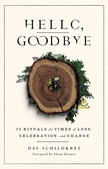 Hello, Goodbye: 75 Rituals for Times of Loss, Celebration, and Change