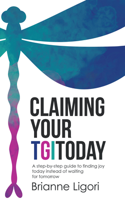 Claiming Your Tgitoday: A Step-By-Step Guide to Finding Joy Today Instead of Waiting for Tomorrow