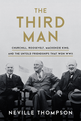 The Third Man: Churchill and Roosevelt as Revealed by Their Ally and Confidant, MacKenzie King