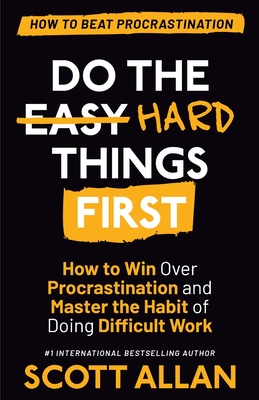 Do the Hard Things First: How to Win Over Procrastination and Master the Habit of Doing Difficult Work