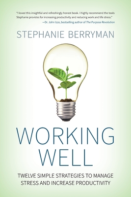 Working Well: Twelve Simple Strategies to Manage Stress and Increase Productivity