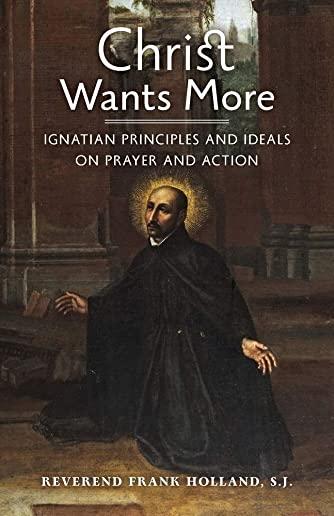 Christ Wants More: Ignatian Principles and Ideals on Prayer and Action