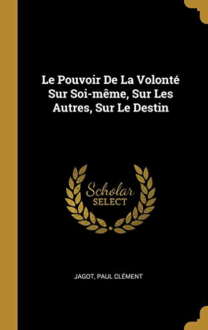 Le Pouvoir de la VolontÃƒÂ©: sur Soi-mÃƒÂªme, sur les Autres, sur le Destin