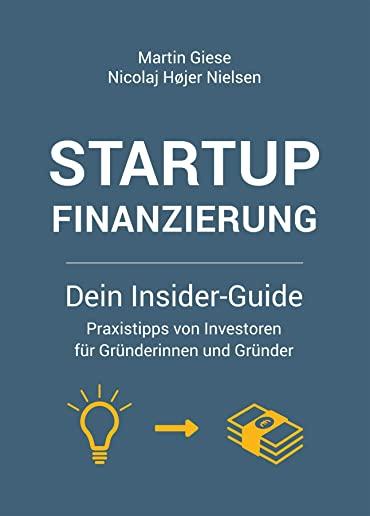 Startup Finanzierung: Dein Insider-Guide: Praxis-Tipps von Investoren fÃƒÂ¼r GrÃƒÂ¼nderinnen und GrÃƒÂ¼nder