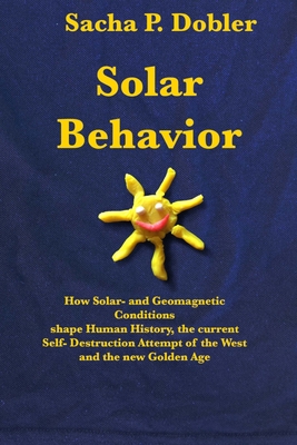 Solar Behavior: How Solar- and Geomagnetic Conditions shape Human History, the current Self- Destruction Attempt of the West and the n