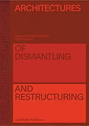 Architectures of Dismantling and Restructuring: Spaces of Danish Welfare, 1970-Present