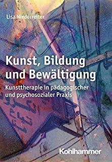 Kunst, Bildung Und Bewaltigung: Kunsttherapie in Padagogischer Und Psychosozialer Praxis