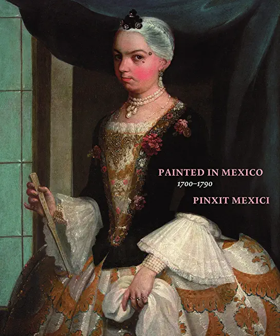 Painted in Mexico, 1700-1790: Pinxit Mexici