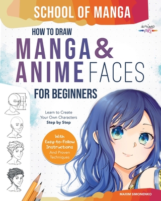 School of Manga: How To Draw Manga and Anime Faces for Beginners Learn To Create Your Own Characters Step by Step With Easy-to-Follow I