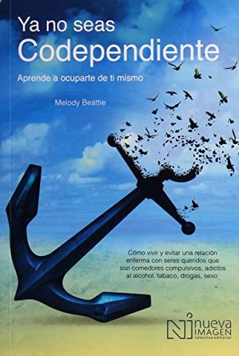 YA No Seas Codependiente (Codependent No More): Aprende a Ocuparte de Ti Mismo: Como Vivir Y Evitar Una Relacion Enferma Con Seres Queridos Que Son Co