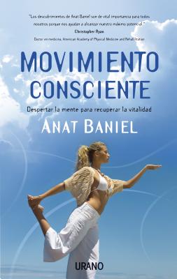 Movimiento Consciente: Despertar la Mente Para Recuperar la Vitalidad = Move Into Life