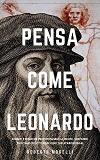 Pensa Come Leonardo: Segreti e tecniche per potenziare la mente, scoprire i tuoi talenti e ottenere risultati straordinari