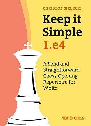 Keep It Simple: 1.E4: A Solid and Straightforward Chess Opening Repertoire for White