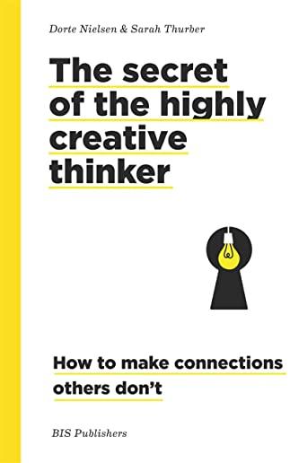 The Secret of the Highly Creative Thinker: How to Make Connections Others Don't