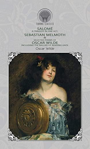 SalomÃƒÂ©: A Tragedy in One Act, Sebastian Melmoth & Selected Poems of Oscar Wilde Including the Ballad of Reading Gaol