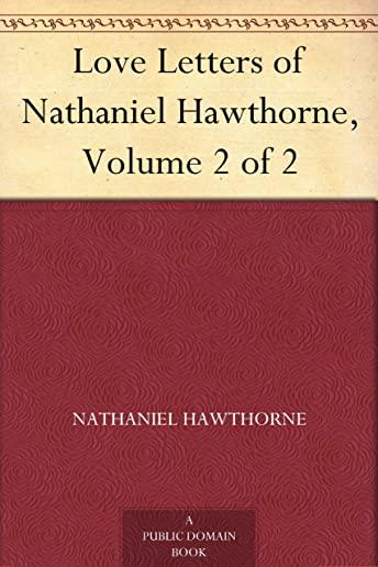 Love Letters of Nathaniel Hawthorne, Volume 2 of 2