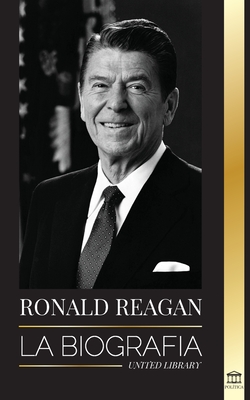 Ronald Reagan: La biografÃ­a - Una vida americana de radio, la guerra frÃ­a y la caÃ­da del imperio soviÃ©tico