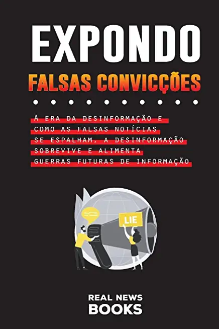 Expondo Falsas ConvicÃƒÂ§ÃƒÂµes: A era da desinformaÃƒÂ§ÃƒÂ£o e como as falsas notÃƒÂ­cias se espalham, a desinformaÃƒÂ§ÃƒÂ£o sobrevive e alimenta guerras futuras de