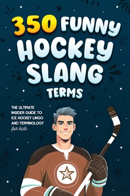 350 Funny Hockey Slang Terms: The Ultimate Insider Guide to Ice Hockey Lingo and Terminology for Kids