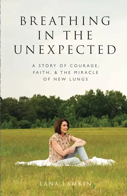 Breathing in the Unexpected: A Story of Courage, Faith, and the Miracle of New Lungs