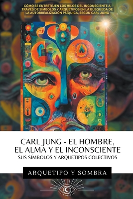 Carl Jung - El Hombre, El Alma y El Inconsciente: Sus SÃ­mbolos y Arquetipos Colectivos