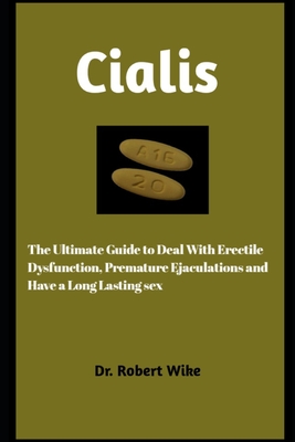 Cialis: The Ultimate Guide to Deal with Erectile Dysfunction, Premature, and Have A Long Lasting Sex