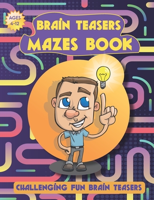 Brain Teasers Mazes Book: Challenging Fun - Mazes For Kids Ages 4-12 - Great Workbook for Games - Maze Activity Book - Puzzles, and Problem-Solv