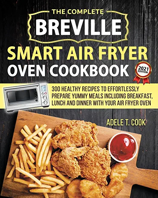 Breville Smart Air Fryer Oven Cookbook 2021: 300 Healthy Recipes To Effortlessly Prepare Yummy Meals Including Breakfast, Lunch And Dinner With Your A