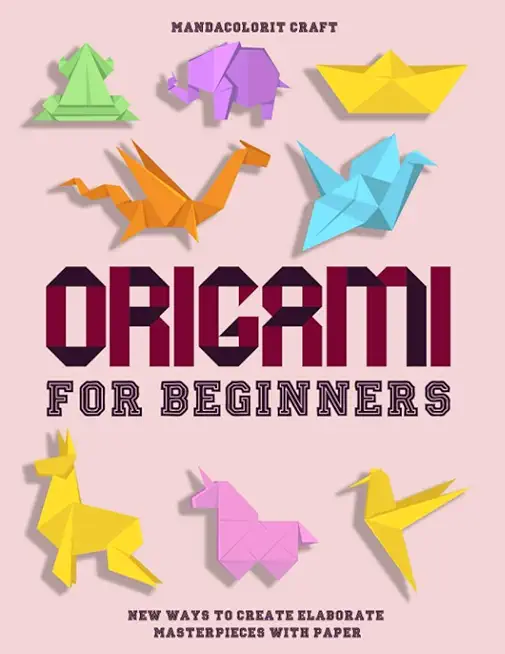 Origami For Begineers: Best Origami For Beginners With A Step-by-Step Introduction to the Art of Paper Folding, with More Than 16 Innovative