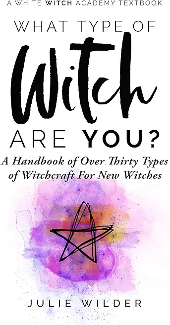 What Type of Witch Are You?: A Handbook of Over Thirty Types of Witchcraft for New Witches