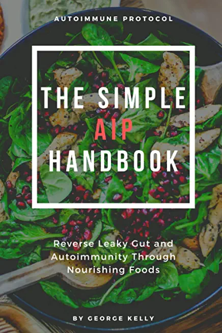 The Simple AIP Handbook: An Ancestral Approach to Reverse Leaky Gut and Autoimmunity Through Nourishing Foods