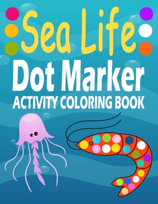 Sea Animal Dot Marker Activity Coloring Book: Animals, Do a Dot Coloring Book, Ease Guided Big Dots, Gift for Kids Ages 1-3, 2-4, 3-5, Baby, Toddler,