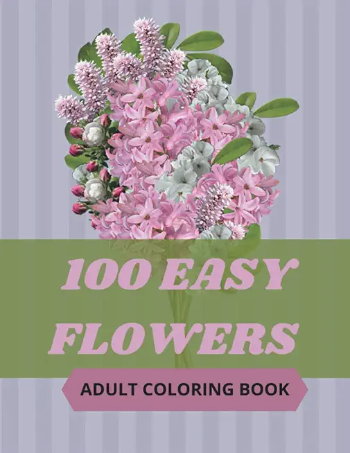 100 Easy Flowers Adult Coloring Book: Beautiful Flowers Coloring Pages with Large Print for Adult Relaxation - Perfect Coloring Book for Seniors