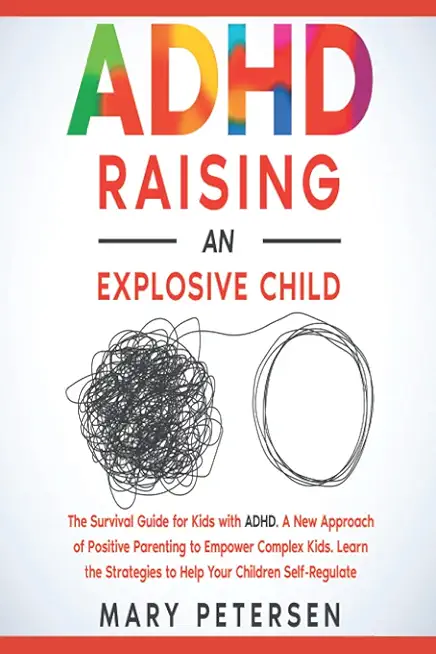 ADHD Raising an Explosive Child: The Survival Guide for Kids with ADHD. A New Approach of Positive Parenting to Empower Complex Kids. Learn the Strate