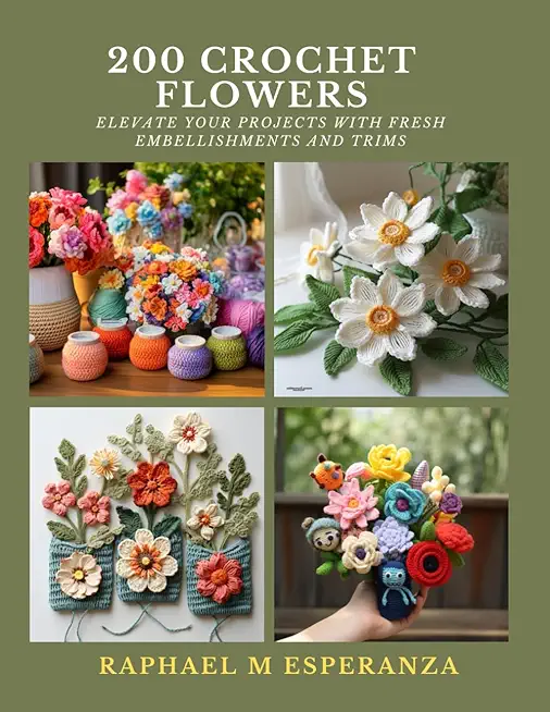 200 Crochet Flowers: Elevate Your Projects with Fresh Embellishments and Trims